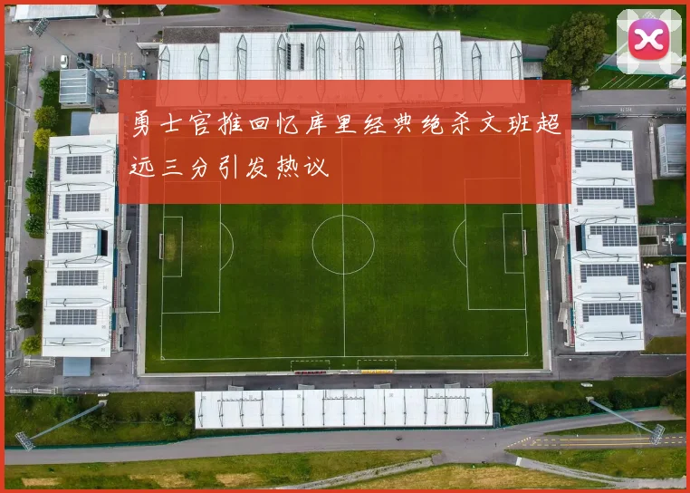 勇士官推回忆库里经典绝杀文班超远三分引发热议