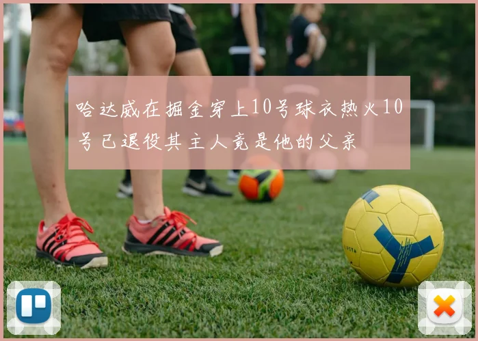 哈达威在掘金穿上10号球衣热火10号已退役其主人竟是他的父亲
