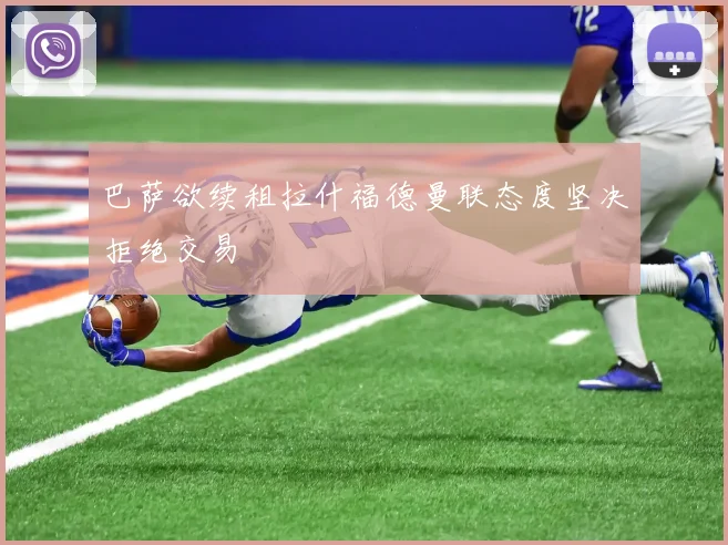 巴萨欲续租拉什福德曼联态度坚决拒绝交易