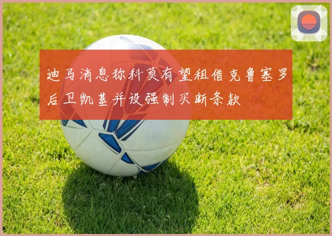 迪马消息称科莫有望租借克鲁塞罗后卫凯基并设强制买断条款