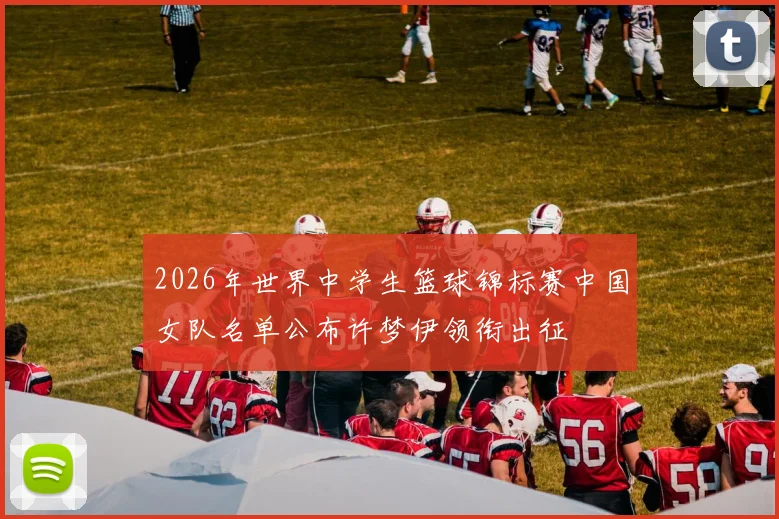 2026年世界中学生篮球锦标赛中国女队名单公布许梦伊领衔出征