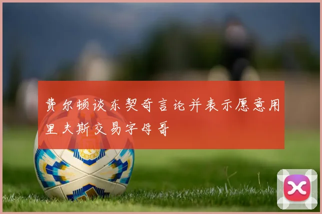 费尔顿谈东契奇言论并表示愿意用里夫斯交易字母哥