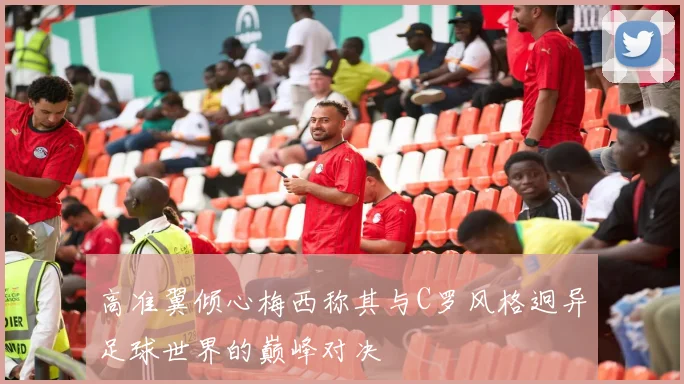 高准翼倾心梅西称其与C罗风格迥异足球世界的巅峰对决
